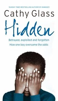 HIDDEN: BETRAYED, EXPLOITED and Forgotten. How One Boy Overcame the