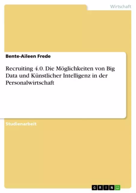 Recruiting 4.0. Die Möglichkeiten von Big Data und Künstlicher Intelligenz  ...