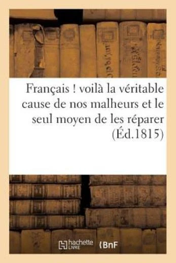 Fran?Ais ! Voil? La V?Ritable Cause De Nos Malheurs Et Le Seul Moyen De Les...
