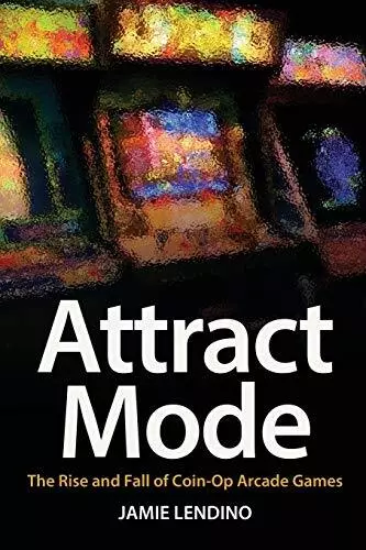 Attract Mode: The Rise and Fall of Coin Op Arcade Games By Jamie Lendino - Ne...