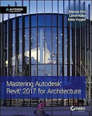 Mastering Autodesk Revit 2017 for Architecture, Kim, Marcus & Kirby, Lance & Kry