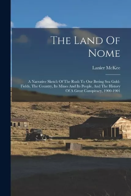 The Land Of Nome: A Narrative Sketch Of The Rush To Our Bering Sea Gold-fields,