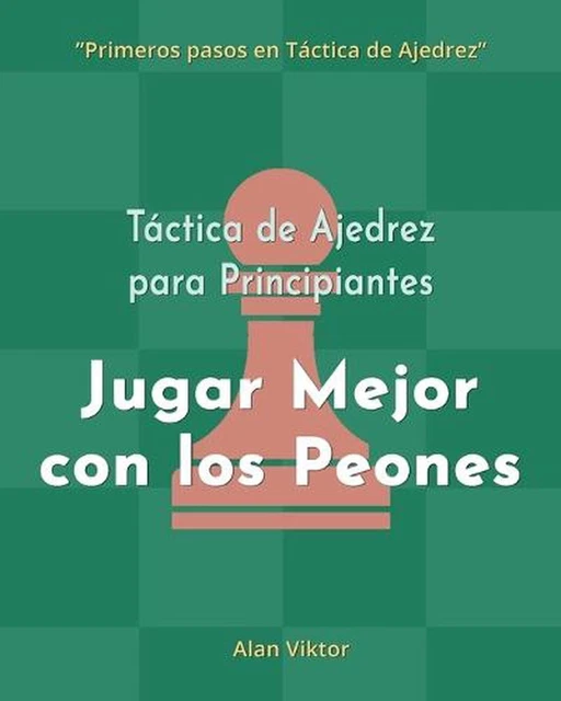 Tactica De Ajedrez Para Principiantes, Jugar Mejor Con Los Peones: 500 problemas
