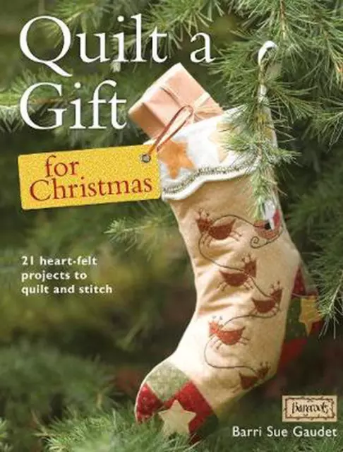 Quilt a Gift for Christmas: 21 Heart-Felt Projects to Quilt and Stitch by Barri