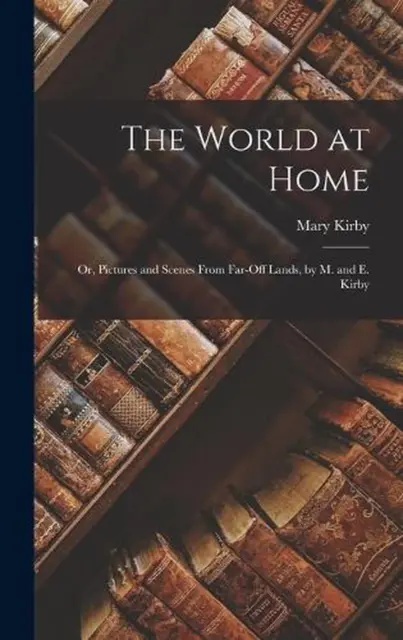 The World at Home: Or, Pictures and Scenes From Far-Off Lands, by M. and E. Kirb