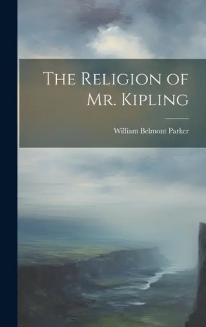 The Religion of Mr. Kipling by Parker William Belmont Hardcover Book