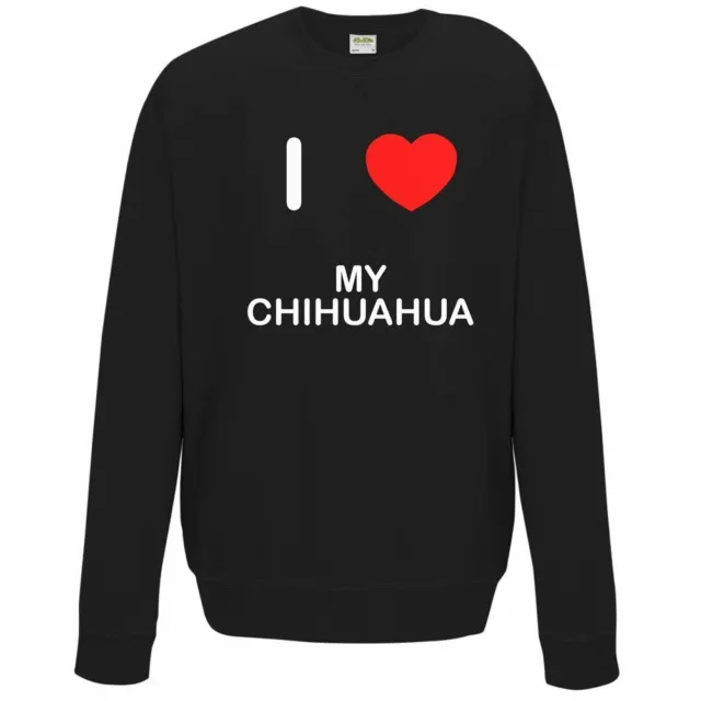 I Love My Chihuahua - Quality Sweatshirt / Jumper Choose Colour