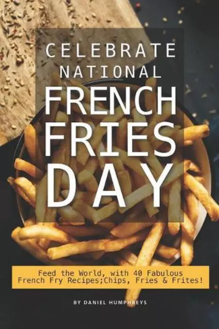 Celebrate National French Fries Day: Feed the World, with 40 Fabulous French Fry