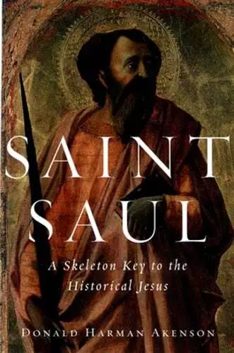 Saint Saul: A Skeleton Key to the Historical Jesus by Donald Harman Akenson