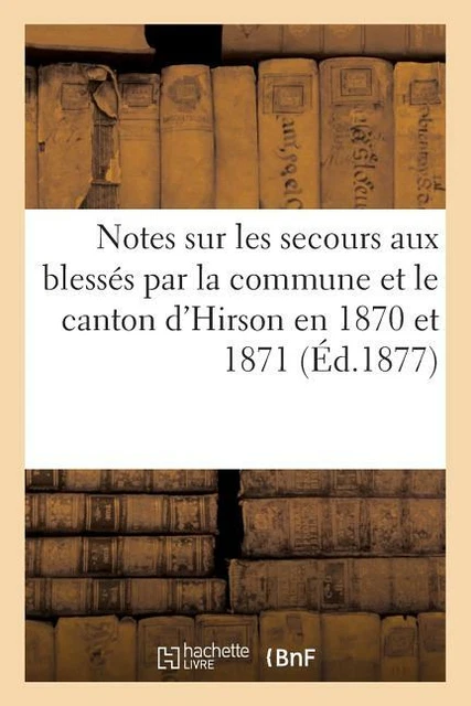 Notes Sur Les Secours Aux Bless?S Par La Commune Et Le Canton D'hirson En 1...