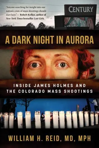 A Dark Night in Aurora: Inside James Holmes and the Colorado Mass Shootings by