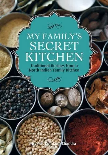 My Family's Secret Kitchen: Traditional Recipes from a North Indian Family Kitc