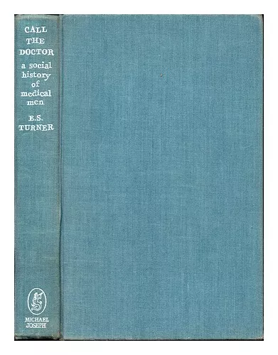 TURNER, ERNEST SACKVILLE (1909-2006) Call the doctor : a social history of medic