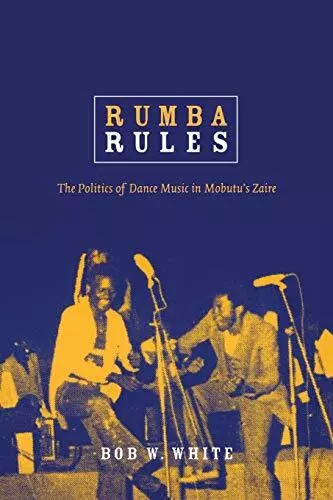 Rumba Rules: The Politics of Dance Music in Mobutus Zaire by Bob W White