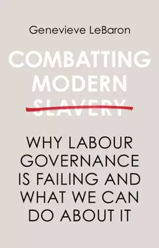 Combatting Modern Slavery: Why Labour Governance is Failing and What We Can Do