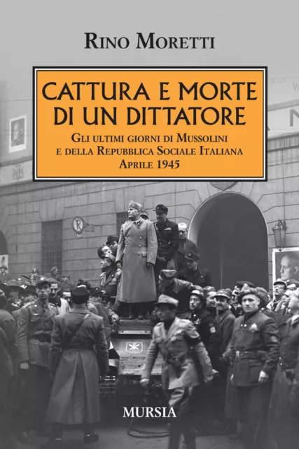 Cattura e morte di un dittatore. Gli ultimi giorni di Mussolini e della Re...