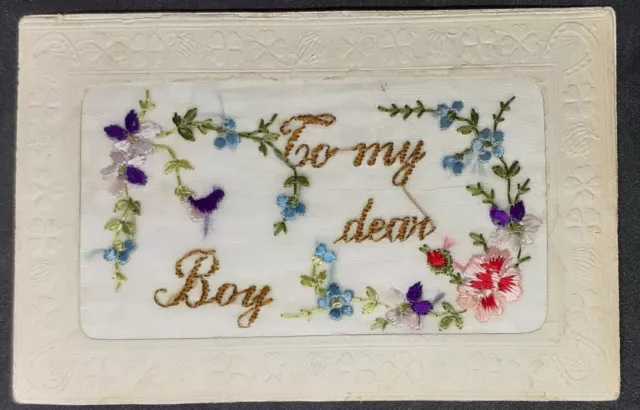 WW1 EMBROIDERED SILK POSTCARD - To My Dear Boy With Lovely Floral Design