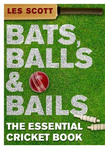 Bats, Balls & Bails: The Essential Cricket Book,Les Scott