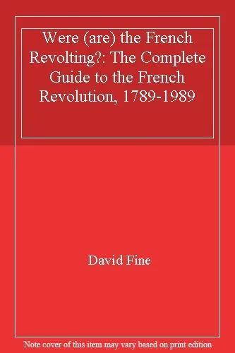 Were (are) the French Revolting?: The Complete Guide to the French Revolution.