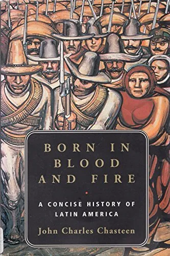 Born in Blood and Fire: A Concise History of Latin America by Chasteen, John Ch