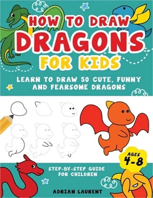 HOW TO DRAW Dragons for Kids 4-8: Learn to Draw 50 Cute, Funny and ...