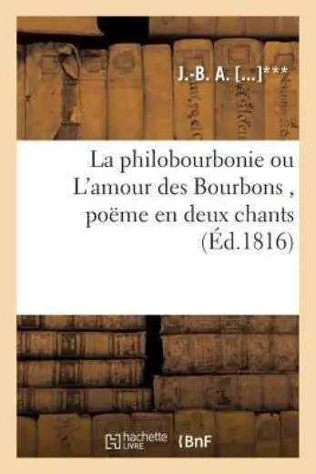 La Philobourbonie Ou l'Amour Des Bourbons, Po?me En Deux Chants