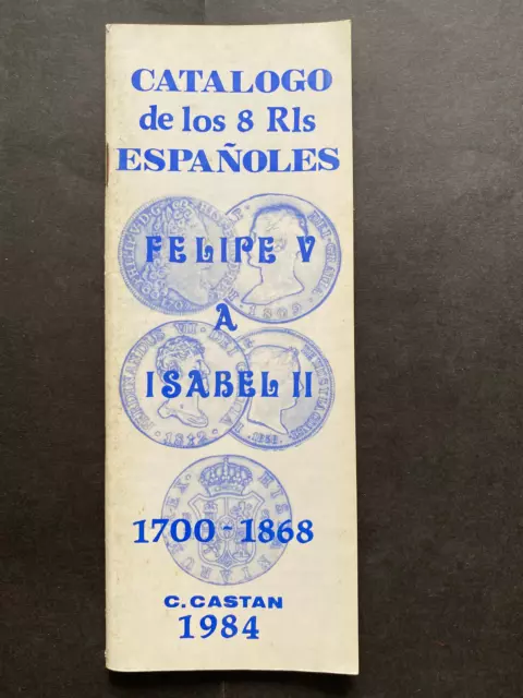 CATALOGO DE LOS 8 REALES Felipe V a Isabel II, 1700-1868, pocket size, 70pgs