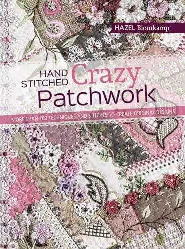 Hand Stitched Crazy Patchwork: More Than 160 Techniques and Stitches to Buch