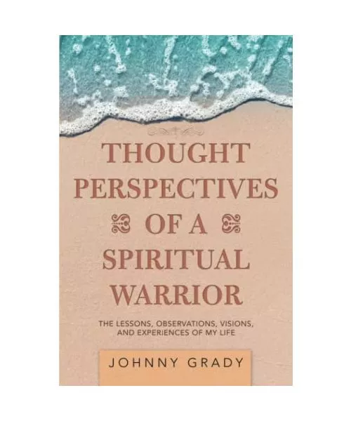 Thought Perspectives of a Spiritual Warrior: The Lessons, Observations, Visions,