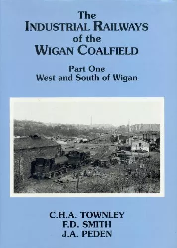 The Industrial Railways of the Wigan Coalfield: Pt. 1, Smith, F.D.,Townley, C.H.