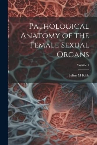 JULIUS M KLOB Pathological Anatomy of the Female Sexual Organs; Volume ...