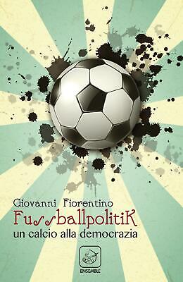 Fussballpolitik. Un calcio alla democrazia - Fiorentino Giovanni