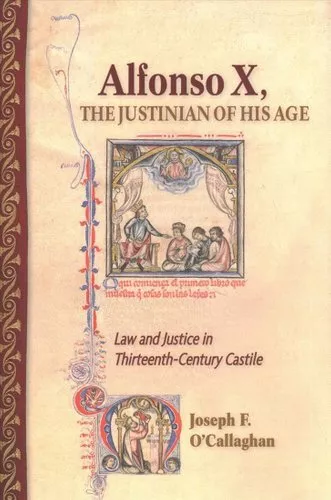 Alfonso X, the Justinian of His Age Law and Justice in Thirteen... 9781501735899