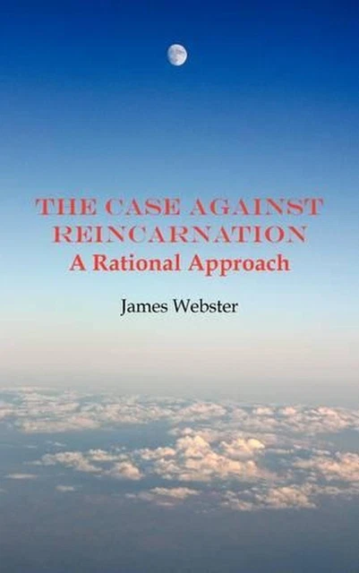 THE CASE AGAINST Reincarnation: A Rational Approach by James Webster ...
