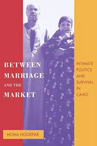 Between Marriage and the Market: Intimate Politics and Survival in Cairo by Homa