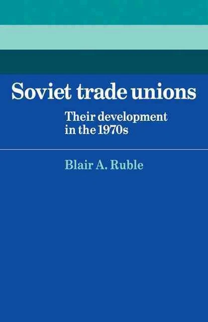 Soviet Trade Unions: Their Development in the 1970s by Blair A. Ruble (English)