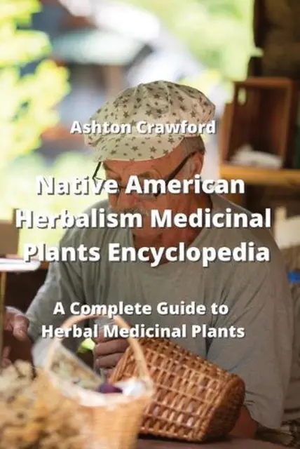 Native American Herbalism Medicinal Plants Encyclopedia: A Complete Guide to Her