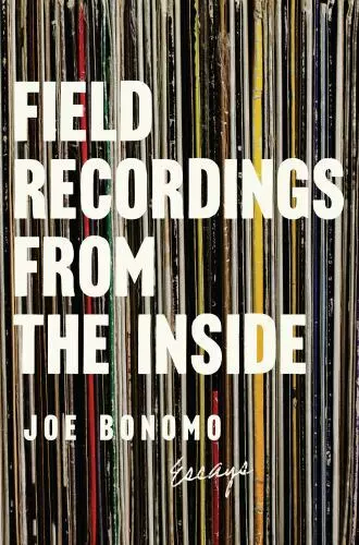 Field Recordings from the Inside: Essays by Bonomo, Joe