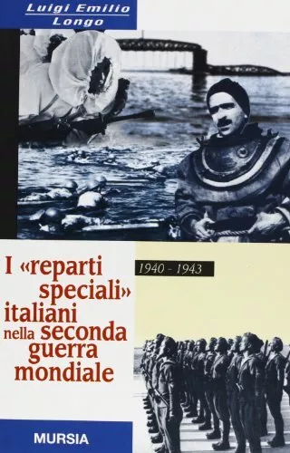 I reparti speciali italiani nella seconda guerra mondiale  - Luigi Emilio Longo