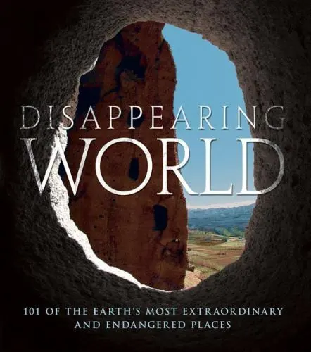 Disappearing World: 101 of the Earth's Most Extraordinary and Endangered Places