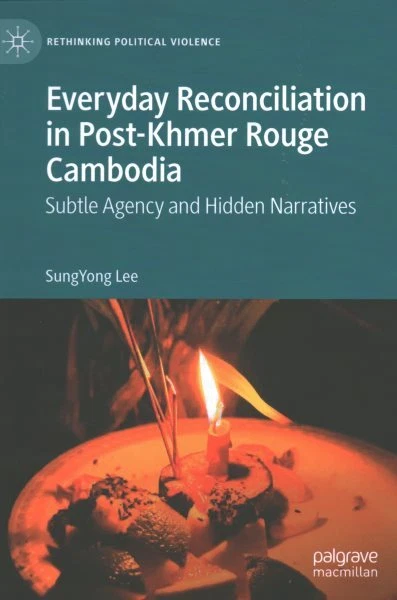 Everyday Reconciliation in Post-Khmer Rouge Cambodia : Subtle Agency and Hidd...