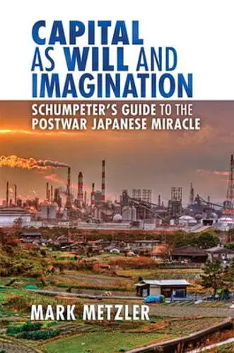 Capital as Will and Imagination: Schumpeter's Guide to the Postwar Japanese: New