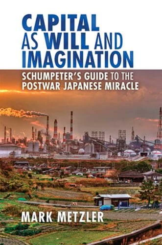 Capital as Will and Imagination: Schumpeter's Guide to the Postwar Japanese: New