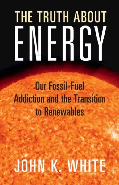 Truth About Energy : Our Fossil-fuel Addiction and the Transition to Renewabl...