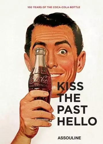 Kiss the Past Hello: 100 years of Coca Cola: 100 Years of the Coca-Cola Bottle