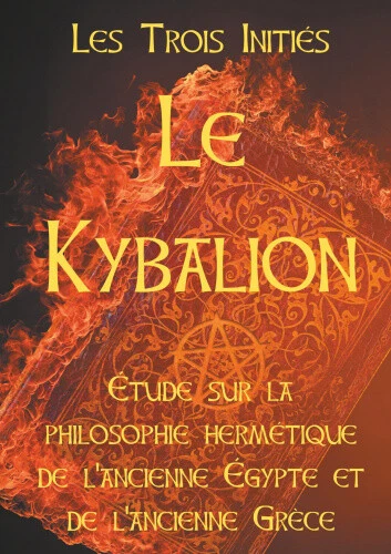 Le Kybalion: Etude sur la philosophie hermetique de l'ancienne Egypte et de