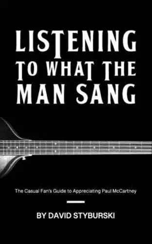 Listening to What the Man Sang: The Casual Fan's Guide to Appreciating Paul: New