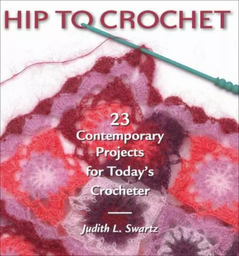 Hip to Crochet: 23 Contemporary Projects for Today's Crocheter by Swartz, Judith