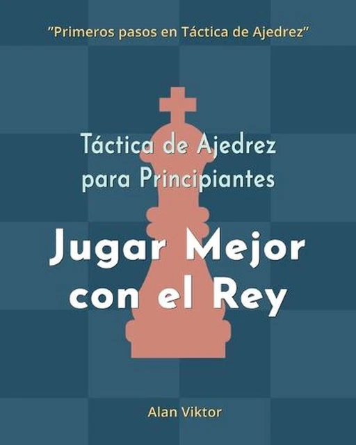 Tactica De Ajedrez Para Principiantes, Jugar Mejor Con El Rey: 500 problemas de