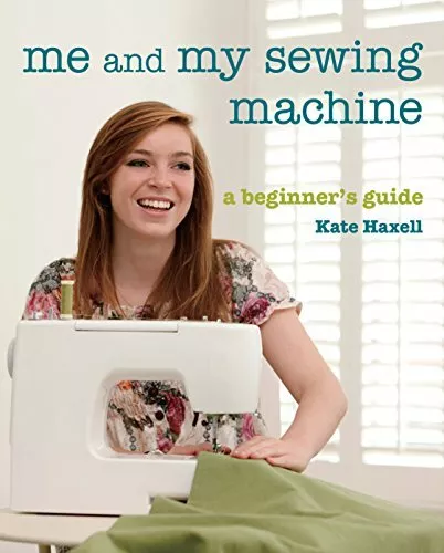 Me and My Sewing Machine: A Beginner's Guide By Kate Haxell